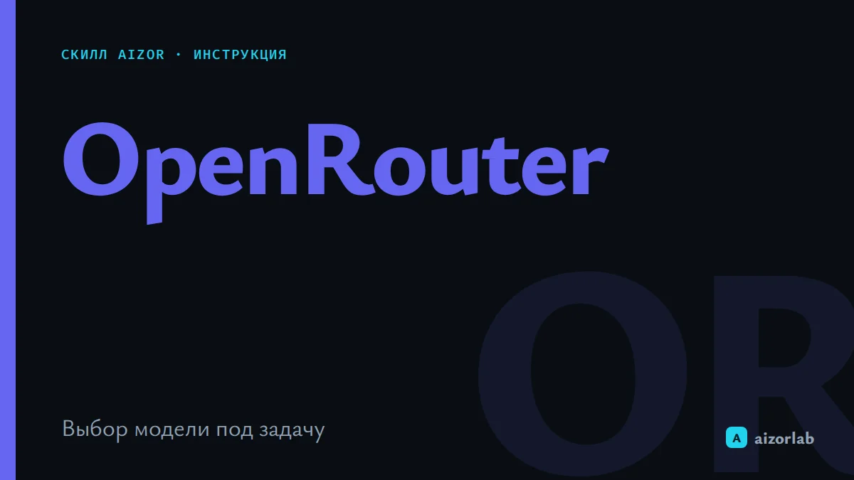 Скилл OpenRouter LLM в Aizor: как подключить модели и выбрать оптимальную под задачу